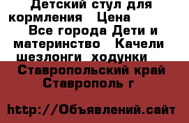 Детский стул для кормления › Цена ­ 3 000 - Все города Дети и материнство » Качели, шезлонги, ходунки   . Ставропольский край,Ставрополь г.